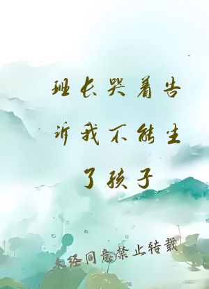 班长哭着告诉我不能生了孩子